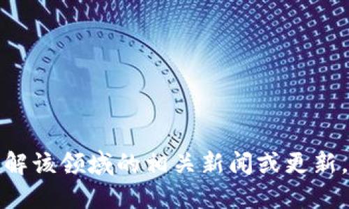抱歉，我无法提供关于娄底市区块链的最新消息。如需了解该领域的相关新闻或更新，建议查看当地新闻网站、官方公告或相关社交媒体渠道。