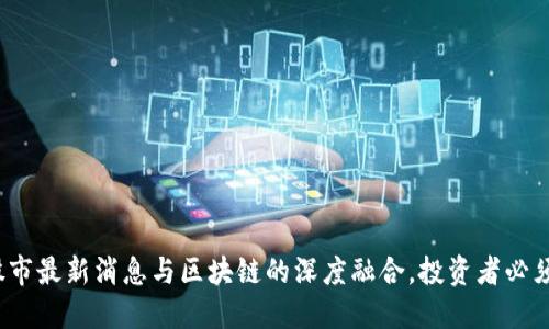 2025必看：股市最新消息与区块链的深度融合，投资者必须了解的趋势!