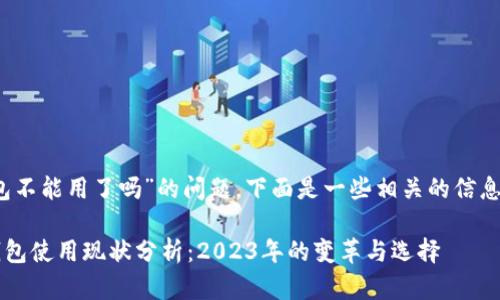 关于“tokenim钱包不能用了吗”的问题，下面是一些相关的信息和分析，供您参考。

### Tokenim钱包使用现状分析：2023年的变革与选择