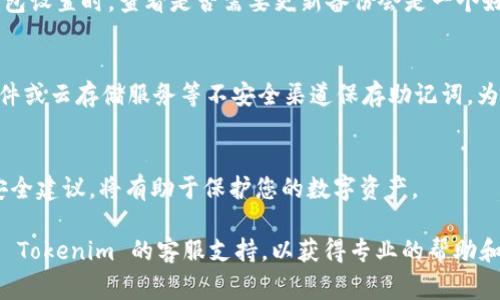 导出 tokenim 的助记词通常涉及几个步骤。助记词是用于恢复钱包的重要信息，因此必须小心处理。以下是导出助记词的一般步骤：

### 步骤一：打开 Tokenim 应用
首先，您需要在您的设备上打开 Tokenim 应用程序。如果您尚未安装该应用，可以前往相应的应用商店下载并安装。

### 步骤二：进入钱包设置
登录您的账户后，找到并点击“设置”或者“钱包设置”选项。这个选项通常位于主界面的右上方或底部菜单中。

### 步骤三：选择导出助记词
在设置菜单中，您可能会看到一个选项，类似于“备份钱包”、“导出助记词”或“恢复助记词”等。点击该选项以继续。

### 步骤四：验证身份
在出于安全考虑，系统可能会要求您进行身份验证。这可能包括输入您设置的密码、输入验证码或使用生物识别技术（如指纹或面部识别）。完成验证后，您将能够访问助记词。

### 步骤五：查看并记录助记词
一旦通过身份验证，您应该能够看到您的助记词。这串词汇通常由12、15或24个单词组成。确保将这些词汇准确地记录下来，并在安全的地方保存，避免将其分享给他人。

### 步骤六：安全存储
导出助记词后，请确保将其存储在安全的地方，例如使用密码保护的文件或纸质形式的安全存储位置。由于助记词是访问您钱包的钥匙，泄露助记词可能导致资产被盗。

### 步骤七：定期备份
为了确保您在设备丢失或损坏时能够恢复钱包，建议定期备份和更新您的助记词。每次更改钱包设置时，查看是否需要更新备份会是一个好的习惯。

### 注意事项
在导出助记词时，请保持警惕，确保在安全和私密的环境中进行操作。同时，不建议通过电子邮件或云存储服务等不安全渠道保存助记词。为了确保最大程度的安全性，在纸上写下助记词并将其存储在锁起来的地方是一个不错的选择。

### 总结
导出 tokenim 的助记词是一个相对简单的过程，但安全性非常重要。遵循以上步骤，并牢记安全建议，将有助于保护您的数字资产。

确保不定期检查您的钱包安全性及更新助记词，如果您在这个过程中遇到任何问题，建议联系 Tokenim 的客服支持，以获得专业的帮助和指导。