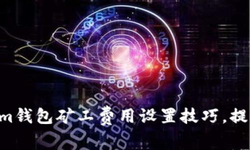 立即掌握Tokenim钱包矿工费用设置技巧，提升你的交易效率！