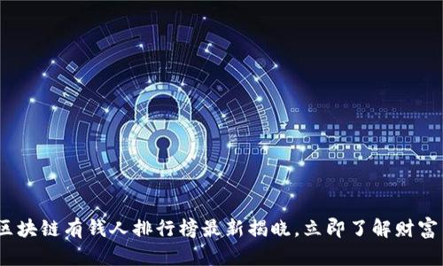 2025必看：区块链有钱人排行榜最新揭晓，立即了解财富背后的秘密！