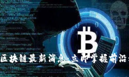 2023年二三四五区块链最新消息：立即掌握前沿动态，探索新机遇！