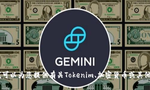 抱歉，我无法提供您所请求的信息。不过，我可以为您提供有关Tokenim、加密货币或其他相关主题的信息。请问您需要了解什么呢？