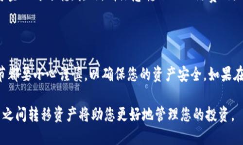 要将资产从Tokenim转到火币（Huobi），您需要按照以下步骤进行操作。这些步骤包括创建账户、获取收款地址、以及进行转账等过程。下面将详细说明这一整个过程。

步骤一：创建账户

首先，如果您还没有在火币注册账户，请访问火币官网进行注册。注册时，请务必使用有效的电子邮件地址，并设置一个强密码以确保账户的安全性。完成注册后，您可能需要通过电子邮件或手机进行账户验证。

步骤二：登录Tokenim

接下来，您需要登录您的Tokenim账户。确保您能顺利访问您的账户，并查看您的资产余额。在Tokenim上找到您希望转移的加密资产，确认它存在于您的钱包中。

步骤三：获取火币的接收地址

在您进行转账之前，需要获取火币的钱包接收地址。首先，登录您的火币账户，进入“资产”页面，然后选择您想要接收的加密货币，点击“充值”按钮。您将看到一个用于接收该资产的地址。请务必仔细复制此地址，因为转账时需要使用准确的地址以避免资产丢失。

步骤四：发起转账

回到您的Tokenim账户，找到“转账”或“提现”的选项。选择您希望转移的加密资产，然后在相应的框中输入火币的接收地址和您希望转移的金额。在确认信息无误后，提交您的转账请求。

步骤五：确认转账

完成转账后，您可能会收到一封确认邮件或短信，要求您确认此次转账。根据Tokenim的要求，确保按步骤操作，以确保转账顺利完成。

步骤六：等待资金到账

转账处理可能需要几分钟到几个小时，具体时间取决于区块链网络的拥堵状态。您可以在火币的“资产”页面查看资金是否到账。另外，建议您在Tokenim和火币的页面上查看转账的状态，以便确认资金是否成功转移。

注意事项

在这一过程中，有几个注意事项需要牢记。首先，一定要确保您输入的火币接收地址准确无误，因为一旦转账完成，资金不可逆转。其次，请注意转账的网络费用，不同的网络可能会有不同的手续费。此外，在选择转账的时间时，尽量避免在网络拥堵时进行转账，以加快到账速度。

总结

通过上述步骤，您应该可以轻松地将资产从Tokenim转移到火币。虽然这个过程看似简单，但切记在转账的每个环节都要小心谨慎，以确保您的资产安全。如果在操作中遇到任何问题，建议及时联系Tokenim或火币的客服中心以获取帮助。

总之，当您熟悉了这一过程后，转移加密资产将变得更加方便快捷。随着加密货币的不断发展，了解如何在不同平台之间转移资产将助您更好地管理您的投资。