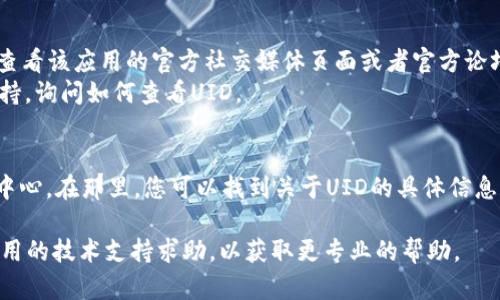 在使用加密货币或区块链相关的应用程序时，tokenim UID（唯一标识符）一般可以通过以下几种方式查看：

1. **应用程序界面**：
   - 登录您使用的tokenim相关应用程序。
   - 通常在用户账户或设置页面中，您会找到与个人信息或账户信息相关的部分，UID可能显示在这里。

2. **区块链浏览器**：
   - 如果您的UID与某个特定的币种或代币相关，您可以使用该代币对应的区块链浏览器，例如Etherscan（对于以太坊代币）等。
   - 在搜索栏中输入相关地址或代币信息，可以找到与其相关的交易记录，包括UID的信息。

3. **社交媒体或客服支持**：
   - 如果您在应用中找不到UID，您可以查看该应用的官方社交媒体页面或者官方论坛，找到相关的说明或FAQ。
   - 另外，您可以联系tokenim的客服支持，询问如何查看UID。

4. **相关文档或帮助中心**：
   - 很多应用会提供用户手册或者帮助中心。在那里，您可以找到关于UID的具体信息和查看方法。

如果您仍然无法找到UID，建议您向相关应用的技术支持求助，以获取更专业的帮助。