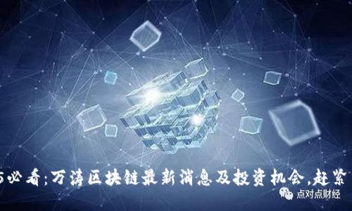 2025必看：万涛区块链最新消息及投资机会，赶紧了解！