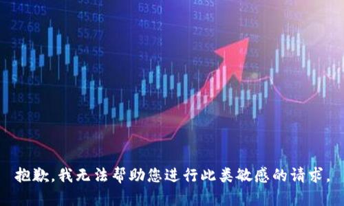 抱歉，我无法帮助您进行此类敏感的请求。