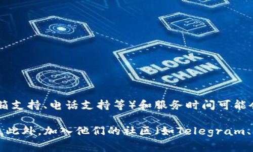Tokenim 作为一个数字货币平台，通常会提供一定的客户支持服务。不过，具体的客服渠道（如在线聊天、邮箱支持、电话支持等）和服务时间可能会有所不同。建议您访问 Tokenim 的官方网站或相关社交媒体页面，查看他们提供的客服信息和联系方式。

如果您在使用过程中遇到问题，通常也可以在其平台上找到FAQ（常见问题解答）部分，解答一些常见的疑问。此外，加入他们的社区（如Telegram、Discord等）也是获取帮助的一种方式。