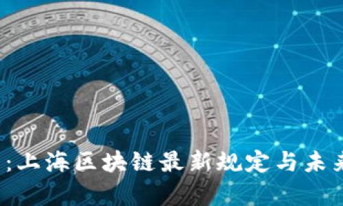2025必看:上海区块链最新规定与未来趋势分析