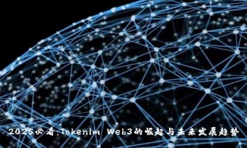2025必看:Tokenim Web3的崛起与未来发展趋势