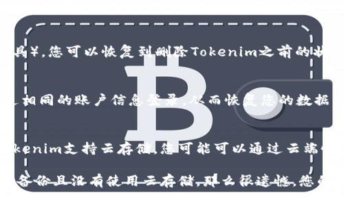如果您在下载了Tokenim之后删除了该应用，是否能够找回取决于几个因素：

1. **手机操作系统**：
   - **iOS设备**：如果您在iPhone或iPad上删除了该应用，可以前往App Store，搜索Tokenim并重新下载。您之前在应用内的账户信息通常不会丢失，只要您记得登录凭据。
   - **Android设备**：同样地，您可以在Google Play商店中找到Tokenim并重新下载。应用内数据的恢复与您是否使用了Google账号备份有关。

2. **数据备份**：
   - 如果您的设备进行了定期备份（无论是使用iCloud，Google Drive，还是其他备份工具），您可以恢复到删除Tokenim之前的状态。这通常会包括应用数据。

3. **账户信息**：
   - 如果您在Tokenim中设置了账户（例如，通过电子邮件或社交媒体注册），您可以通过相同的账户信息登录，从而恢复您的数据。

4. **应用数据**：
   - 如果您没有备份数据，删除应用后大部分情况下应用中的数据会丢失。但是，如果Tokenim支持云存储，您可能可以通过云端恢复一些数据。

总之，您可以先尝试重新下载应用，并使用之前的登录信息查看是否能恢复数据。如果没有备份且没有使用云存储，那么很遗憾，您的数据可能无法恢复。如果您需要进一步的信息或帮助，建议访问Tokenim的官方支持页面。