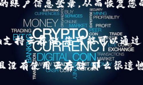 如果您在下载了Tokenim之后删除了该应用，是否能够找回取决于几个因素：

1. **手机操作系统**：
   - **iOS设备**：如果您在iPhone或iPad上删除了该应用，可以前往App Store，搜索Tokenim并重新下载。您之前在应用内的账户信息通常不会丢失，只要您记得登录凭据。
   - **Android设备**：同样地，您可以在Google Play商店中找到Tokenim并重新下载。应用内数据的恢复与您是否使用了Google账号备份有关。

2. **数据备份**：
   - 如果您的设备进行了定期备份（无论是使用iCloud，Google Drive，还是其他备份工具），您可以恢复到删除Tokenim之前的状态。这通常会包括应用数据。

3. **账户信息**：
   - 如果您在Tokenim中设置了账户（例如，通过电子邮件或社交媒体注册），您可以通过相同的账户信息登录，从而恢复您的数据。

4. **应用数据**：
   - 如果您没有备份数据，删除应用后大部分情况下应用中的数据会丢失。但是，如果Tokenim支持云存储，您可能可以通过云端恢复一些数据。

总之，您可以先尝试重新下载应用，并使用之前的登录信息查看是否能恢复数据。如果没有备份且没有使用云存储，那么很遗憾，您的数据可能无法恢复。如果您需要进一步的信息或帮助，建议访问Tokenim的官方支持页面。