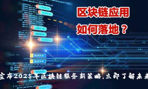 火币宣布2025年区块链服务新策略,立即了解未来趋势
