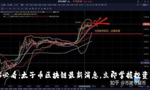 2025必看:太子币区块链最新消息,立即掌握投资机会!