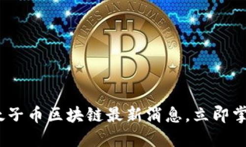 2025必看:太子币区块链最新消息,立即掌握投资机会!