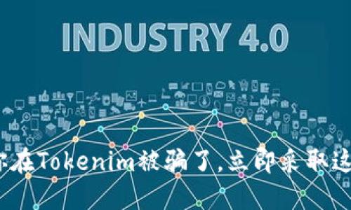 2025必看:如果你在Tokenim被骗了,立即采取这些措施保护自己!