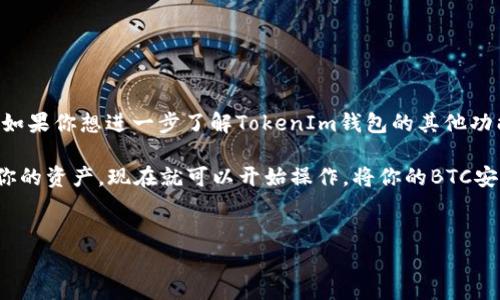 在TokenIm钱包中，用户可以方便地管理和转移多种数字资产，包括比特币（BTC）。如果你希望将BTC转入TokenIm钱包，以下是一个详细的指南，以及一些相关的信息和注意事项。

什么是TokenIm钱包？

TokenIm是一款支持多种数字货币的移动钱包，用户可以通过它安全地存储、转账和交易各种加密货币。TokenIm以其用户友好、界面简洁著称，适合新手和有经验的加密货币爱好者。

为什么选择将BTC转入TokenIm钱包？

选择TokenIm钱包有多种原因。首先，TokenIm支持多种加密货币，让用户能够在一个平台上管理不同类型的资产。在安全性方面，TokenIm提供了高水平的安全保障，包括私钥本地存储等功能。此外，TokenIm的交易速度很快，用户体验也相对较好。

如何将BTC转入TokenIm钱包？

将比特币转入TokenIm钱包的过程如下：

ol
  listrong下载并安装TokenIm钱包：/strong如果你还没有下载TokenIm，可以在手机的应用商店里找到并下载安装。/li
  listrong创建钱包：/strong打开应用后，根据提示创建一个新的钱包，并妥善保管助记词和私钥，以确保账户安全。/li
  listrong获取BTC地址：/strong在TokenIm钱包首页，选择比特币（BTC），然后点击“接收”按钮。此时会生成一个收款地址，这是你需要转账到的地址。/li
  listrong在其他钱包中进行转账：/strong打开你目前存放BTC的另一个钱包，输入TokenIm生成的比特币地址和转账金额，确认信息无误后进行转账。/li
  listrong等待确认：/strong比特币转账需要一定时间来确认，一般情况下，1到2个确认就可以在TokenIm钱包中看到余额更新。/li
/ol

转账过程中可能遇到的问题

在转账过程中，用户可能会遇到一些问题，例如未能及时收到BTC或转账失败。以下是一些可能导致问题的原因及其解决办法：

ul
  listrong网络拥堵：/strong比特币网络有时会出现拥堵现象，这会导致转账确认时间延长。此时，可以尝试增加转账手续费，以提高交易优先级。/li
  listrong地址错误：/strong转账前务必核对地址，确保无误。如果转错地址，可能会永久丢失这些比特币。/li
  listrong钱包软件问题：/strong确保TokenIm钱包是最新版本。如果存在软件bug，建议向客服反馈或查阅官方论坛寻求解决方案。/li
/ul

安全性与隐私保护

在进行数字货币的转账和交易时，安全问题至关重要。TokenIm钱包将用户私钥保存在本地，这样在一定程度上避免了账户被黑客攻击的风险。然而，用户也需要采取其他措施来保障账户安全，例如：

ul
  li使用强密码，并定期更改。/li
  li启用两步验证，使账户更为安全。/li
  li定期备份钱包，以防意外丢失。/li
/ul

结论

将BTC转入TokenIm钱包是一个简单而安全的过程，适合各种用户。在享受区块链技术所带来的便利的同时，务必要重视安全性和隐私保护。如果你想进一步了解TokenIm钱包的其他功能或有其它问题，建议查阅官方文档或相关社区。无论你是新手还是经验丰富的投资者，TokenIm都能为你的数字资产管理提供不错的支持。

随着加密货币市场的发展，TokenIm也在不断进行更新与，让用户在体验上越来越顺畅。因此，不妨体验一下，并利用这个平台来更好地管理你的资产。现在就可以开始操作，将你的BTC安全存储在TokenIm钱包中吧！

TokenIm, 比特币, 加密货币, 数字钱包/guanjianci
立即转入比特币至TokenIm钱包，享受便捷加密货币管理！