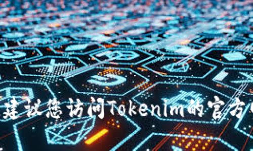 截至我的知识截止日期（2023年10月），Tokenim的最新版本信息无法提供。如果需要最新的软件或工具版本，建议您访问Tokenim的官方网站或相关的发布公告查看最新更新信息。如果您有关于Tokenim功能或使用的其他问题，我会很高兴帮助您！