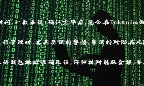 要将火币网（Huobi）上的加密货币转入Tokenim钱包，您可以按照以下步骤进行操作。请注意在执行任何操作之前确保您了解涉及的风险，并仔细检查每一步。

步骤一：准备工作
在进行转账之前，请确保您已经注册并设置好您的Tokenim钱包，并且已经获得了您想要转账的加密货币在火币网的账户中。如果您还没有Tokenim钱包，可以访问其官方网站进行注册并创建账户。

步骤二：获取Tokenim钱包地址
打开您的Tokenim钱包，找到您希望接收资金的加密货币。如果您要转入的是比特币（BTC），以太坊（ETH）或者其他种类的代币，确保选择正确的种类。每种加密货币在钱包中有独特的地址，因此请小心确保您复制的是正确的地址。
一般情况下，您可以通过选择接收（Receive）选项来查看您的钱包地址。请务必仔细检查复制的地址，以免发生资金转移错误。

步骤三：登录火币网账户
然后，登录您的火币网账户。进入您的账户页面，找到“资金管理”或者“钱包”选项，具体的名称可能会因界面更新而略有不同。在这里，您将看到您的资产列表。

步骤四：发起提款请求
在资金管理页面，找到“提币”或“转出”选项。点击后，您需要选择您要提取的加密货币。确保选择与您在Tokenim钱包中相对应的加密货币。
接下来，系统会要求您填写提币的相关信息。这包括您在Tokenim钱包中复制的地址，以及您要转出的金额。在输入时，请务必仔细核对，确保地址和金额无误。

步骤五：确认交易信息
在输入完所有信息后，火币网通常会要求您进行二次确认。这可能包括输入您的交易密码、进行短信验证或其他形式的安全验证。务必根据系统的要求完成这些步骤，以确保您的交易成功。

步骤六：查看交易状态
提交提款请求后，您可以在火币网的交易记录页面查看您的交易状态。通常，提款处理需要一些时间。在此期间，您可以在Tokenim钱包中等待此笔交易的确认。
如果您在约定时间内没有在Tokenim钱包中看到这笔转账，建议查看火币网相关的交易记录，确认是否还在处理中，或者联系火币网的客服寻求帮助。

常见问题解答
在进行跨平台转账时，您可能会遇到一些常见问题。以下是这些问题及其解决方案：

h4问题一：转账失败，是什么原因？/h4
转账失败的原因可能有很多，例如地址输入错误、网络拥堵、平台政策变化等。请仔细检查您填写的地址是否正确，并确保您的账户没有任何限制。

h4问题二：需要多少手续费？/h4
手续费通常由火币网和区块链网络确定。可以在进行转账前查看火币网的相关信息，确认相关的费用。

h4问题三：转账需要多长时间？/h4
转账的时间取决于您所转的代币以及网络的拥堵情况。有些代币的确认时间会快一些，而有些则需要更长时间。一般来说，确认完毕后，您会在Tokenim钱包中看到到账。

安全提示
在任何时候，请确保您的账户安全，包括使用强密码、启用双重验证和定期更新您的安全信息。对您的资产进行管理时，尤其要保持警惕，并保持对潜在风险的认识。

总结
将火币网上的币转入Tokenim钱包是一个相对简单的过程，但要求用户在每一步都保持谨慎和耐心。确保您的钱包地址准确无误，仔细核对转账金额，并在必要时参考平台的帮助文档或客服支持。通过这些步骤，您可以有效地管理您的加密资产，实现安全转账。

希望这份指南对您有所帮助！如果还有任何疑问，欢迎咨询相关的支持团队或查看相关的社区讨论。