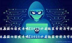 区块链在国内能发币吗？2025必看政策分析与市场