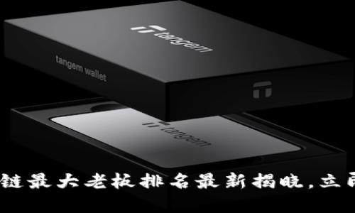 2025必看:区块链最大老板排名最新揭晓,立即了解行业巨头!