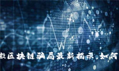 2025必看:安徽区块链骗局最新揭示,如何保护你的投资!