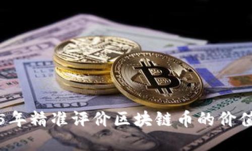 如何在2025年精准评价区块链币的价值?立即查看!