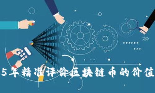 如何在2025年精准评价区块链币的价值?立即查看!