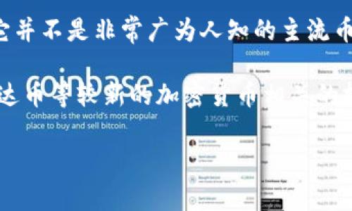 雷达币（Radar Token）是区块链领域中一种相对较新的加密货币，旨在为区块链网络提供高效的支付解决方案。然而，它并不是非常广为人知的主流币种。雷达币主要用于支持某些特定项目或平台的生态系统，例如在去中心化金融（DeFi）、数字资产管理等领域中的应用。

在区块链技术快速发展的背景下，越来越多的新项目和代币不断涌现，雷达币可能是其中之一。然而，投资者在考虑与雷达币等较新的加密货币相关的投资时，需要进行充分的研究和分析。由于市场风险和波动性较大，建议投资者谨慎行事。

如果你对雷达币或其他加密货币有进一步的兴趣或问题，可以提供更具体的信息，我会尽力为你解答。