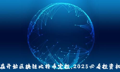 现在开始区块链比特币定投,2025必看投资机遇