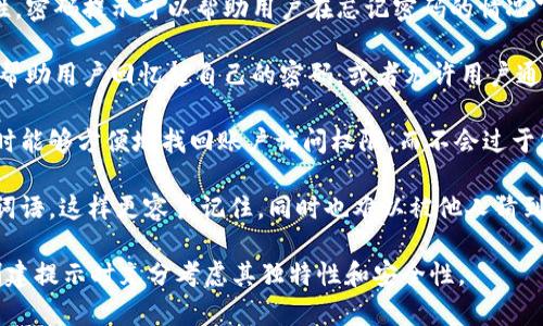 Tokenim密码提示通常是指在使用Tokenim应用时，用于恢复账户或确认身份时所需的提示信息。这类提示通常是用户在创建账户时自行设置的，用以帮助用户记住自己的密码或在忘记密码时进行身份验证。

以下是一些可能的相关信息：

1. **密码安全性**：Tokenim可能会要求用户设置复杂的密码，确保账户的安全性。密码提示可以帮助用户在忘记密码的情况下找回访问权限，但建议用户不要直接使用或简单化自己的密码作为提示。

2. **恢复账户**：如果用户忘记了密码，Tokenim应用可能会提供密码提示功能，帮助用户回忆起自己的密码，或者允许用户通过一些安全的步骤重设密码。

3. **用户体验**：密码提示的设计通常旨在提升用户体验，确保用户在遇到问题时能够方便地找回账户访问权限，而不会过于复杂化整个过程。

4. **个性化提示**：用户在设置密码提示时，应该选用一些对自己有特定意义的词语，这样更容易记住，同时也难以被他人猜到。

总之，Tokenim密码提示是增强账户安全性和用户便利性的一种措施，用户应在创建提示时充分考虑其独特性和安全性。