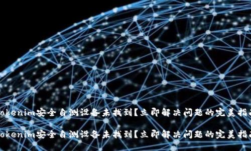 Tokenim安全自测设备未找到？立即解决问题的完美指南

Tokenim安全自测设备未找到？立即解决问题的完美指南