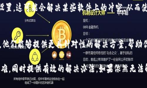 下载Tokenim或任何应用程序可能遇到问题，原因有很多，以下是一些常见的问题及其解决方法：

1. 检查设备兼容性
首先，确保你的设备与Tokenim应用程序兼容。检查应用程序的最低系统要求，看看你的操作系统版本是否支持该应用。

2. 网络连接问题
下载应用程序需要稳定的互联网连接。如果你的网络信号弱或者不稳定，可能会导致下载失败。尝试切换到其他网络，或者重新启动路由器来增强信号。

3. 存储空间不足
下载应用程序需要一定的存储空间。如果你的设备存储空间不足，下载将无法完成。检查你的设备存储，清理不必要的文件，以确保有足够的空间来下载Tokenim。

4. 应用商店问题
有时，应用商店本身可能存在问题。如果你在App Store或Google Play上无法找到Tokenim，请检查商店的状态，或尝试更新应用商店。如果还有问题，可以考虑重启设备。

5. 地区限制
某些应用可能在特定的地区或国家受到限制。在这种情况下，你可能需要使用VPN服务来访问这些应用程序，确保你能下载到Tokenim。

6. 应用更新或维护
如果Tokenim正在进行更新或维护，可能会暂时无法下载。这种情况下，你可以稍后再尝试下载，保持关注官方网站或社交媒体上的通知，获取最新信息。

7. 设备设置问题
确保设备的设置允许下载来自未受信任来源的应用程序。如果你已经下载了其他应用或者通过其他途径安装了Tokenim，这个问题可能不会出现。

8. 解决技术问题
如果以上方法都无法解决问题，可以尝试清除缓存或重置设备的设置。这可能会解决某些软件上的冲突，从而使你能够成功下载应用程序。

9. 联系技术支持
最后，如果所有方法都不奏效，最好联系Tokenim的技术支持团队。他们能够提供更具针对性的解决方案，帮助你顺利下载应用。

上述每个问题和解决方法都有助于下载Tokenim时可能遇到的困难，同时提供有效的解决办法。如果依然无法解决，可以考虑查阅相关论坛或社区，寻找其他用户的经验和建议。