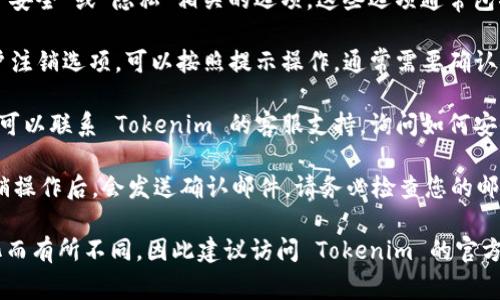 如果您想要退出 Tokenim 或者解除与其的任何关联，通常可以按照以下步骤进行：

1. **登录账户**：首先，您需要登录到您的 Tokenim 账户。

2. **访问设置**：在账户主页或者个人中心，寻找“设置”或者“账户设置”的选项。

3. **安全或隐私选项**：在设置中，查找与“安全”或“隐私”相关的选项。这些选项通常包括更改密码、删除账户或注销。

4. **注销账户**：如果 Tokenim 提供账户注销选项，可以按照提示操作。通常需要确认您的决定并输入一些信息以确保您的身份。

5. **联系客服**：如果找不到相关选项，您可以联系 Tokenim 的客服支持，询问如何安全退出或关闭账户。

6. **确认邮件**：大多数平台在您进行注销操作后，会发送确认邮件。请务必检查您的邮箱，以完成整个过程。

请注意，具体步骤可能因平台的更新或变化而有所不同，因此建议访问 Tokenim 的官方网站或帮助页面获取最新信息。