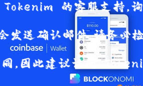 如果您想要退出 Tokenim 或者解除与其的任何关联，通常可以按照以下步骤进行：

1. **登录账户**：首先，您需要登录到您的 Tokenim 账户。

2. **访问设置**：在账户主页或者个人中心，寻找“设置”或者“账户设置”的选项。

3. **安全或隐私选项**：在设置中，查找与“安全”或“隐私”相关的选项。这些选项通常包括更改密码、删除账户或注销。

4. **注销账户**：如果 Tokenim 提供账户注销选项，可以按照提示操作。通常需要确认您的决定并输入一些信息以确保您的身份。

5. **联系客服**：如果找不到相关选项，您可以联系 Tokenim 的客服支持，询问如何安全退出或关闭账户。

6. **确认邮件**：大多数平台在您进行注销操作后，会发送确认邮件。请务必检查您的邮箱，以完成整个过程。

请注意，具体步骤可能因平台的更新或变化而有所不同，因此建议访问 Tokenim 的官方网站或帮助页面获取最新信息。