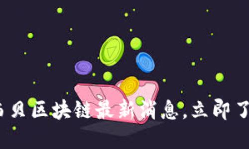 2025必看:西贝区块链最新消息,立即了解行业动态!