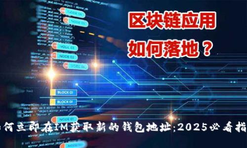如何立即在IM获取新的钱包地址:2025必看指南