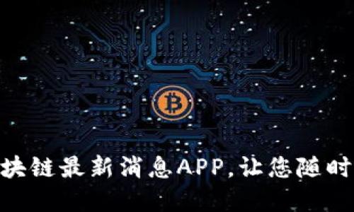 2025必看：区块链最新消息APP，让您随时掌握行业动态