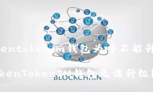 以下是关于“tokentokenim钱包为啥不能升级”的详细介绍。

: 为什么你的TokenTokenIM钱包无法升级？立即查明原因！