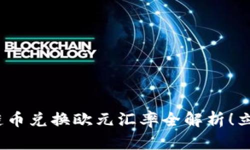 2025必看:区块链币兑换欧元汇率全解析!立即了解市场动态!
