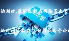 提币到火币网的时间通常取决于多个因素，以下