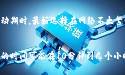 提币到火币网的时间通常取决于多个因素，以下是一些可能影响提币时间的关键因素：

1. 提币处理时间
在火币网，提币请求通常会在用户提交请求后立即进行处理。然而，处理时间可能会受到系统负载和网络拥堵的影响。在高峰期，处理请求可能需要更长时间。

2. 区块确认时间
不同的加密货币网络有不同的区块确认时间。例如，比特币的区块确认时间大约为10分钟，而以太坊通常为几秒到几分钟。这意味着，即使你的提币请求在火币网得到处理，链上确认也可能需要额外的时间。

3. 手续费的影响
提币时选择的手续费也会影响提币到账的速度。通常手续费越高，矿工优先处理的可能性越大。因此，如果用户急于提币，可以考虑设置较高的手续费，这样可以加快确认速度。

4. 火币网的内部审查
火币网可能会对某些提币请求进行额外的安全审查。这主要是为了防止欺诈和洗钱活动。如果你的账户或提币行为触发了安全警报，可能需要额外的时间来完成提币。

5. 最佳实践与提示
为了确保提币顺利，建议用户在提币前仔细检查提币地址是否正确，确保选择的币种与提币地址一致。此外，在高波动期时，最好选择在网络不太繁忙时进行提币，以减少等待时间。

总结
综上所述，提币到火币网的时间会受到多种因素的影响，而具体到账时间可能会有所不同。通常，从提交请求到确认的时间可能在10分钟到几个小时之间，最差的情况下也可能达到一天。因此，建议在提币过程中保持耐心，同时关注系统状态和具体的手续费设置。