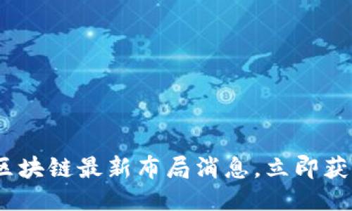 2025必看：区块链最新布局消息，立即获取行业动态！