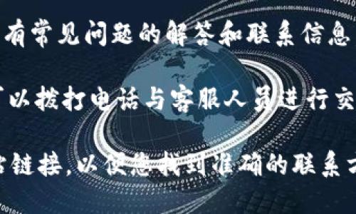 要联系Tokenim的客服，您可以按照以下步骤操作：

1. **访问官方网站**：首先，进入Tokenim的官方网站，通常会在网页底部找到“联系我们”或“支持”链接。

2. **在线客服**：许多加密货币平台提供在线聊天服务，您可以在网站右下角找到聊天窗口，直接与客服代表进行沟通。

3. **电子邮件**：查找官方网站上的客服邮箱，如果您更喜欢书面沟通，可以通过电子邮件向他们发送问题或请求支持。

4. **社交媒体**：Tokenim可能在社交媒体平台（如Twitter、Telegram或Facebook）上有官方账号，您可以通过这些渠道发送私信或留言。

5. **帮助中心**：访问Tokenim的帮助中心，那里一般有常见问题的解答和联系信息。

6. **电话联系**：如果网站上提供了客服电话，您也可以拨打电话与客服人员进行交流。

如果需要更具体的指导，可以提供Tokenim的官方网站链接，以便您找到准确的联系方式。