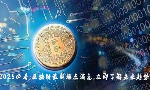 2025必看：区块链最新爆点消息，立即了解未来趋势！