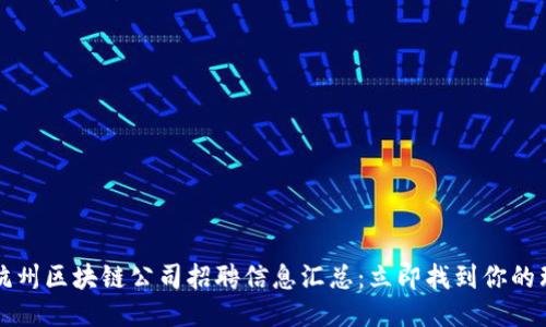 2023年杭州区块链公司招聘信息汇总：立即找到你的理想工作！