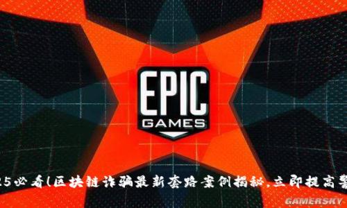 2025必看！区块链诈骗最新套路案例揭秘，立即提高警惕！