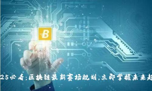 2025必看:区块链最新赛场规划,立即掌握未来趋势