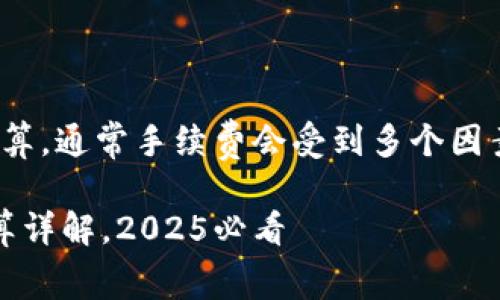 关于 Tokenim 转账 USDT 的手续费计算，通常手续费会受到多个因素的影响。以下是对这个话题的详细介绍。

### Tokenim 转账 USDT 手续费计算详解，2025必看